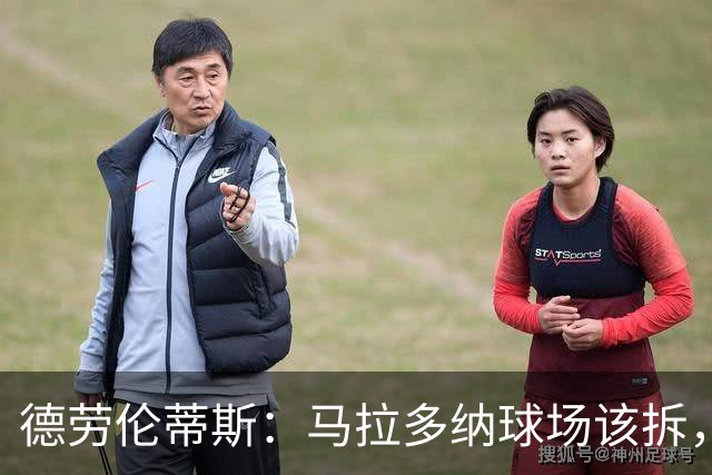 德劳伦蒂斯：马拉多纳球场该拆，新球场只要24个月